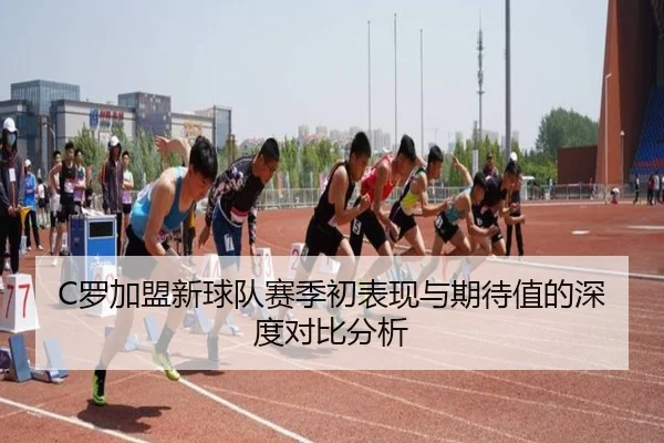 C罗加盟新球队赛季初表现与期待值的深度对比分析